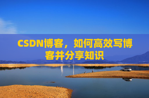 CSDN博客，如何高效写博客并分享知识